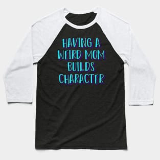 Having a Weird Mom Builds Character Baseball T-Shirt